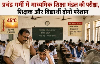 प्रचंड गर्मी में माध्यमिक शिक्षा मंडल की परीक्षा,शिक्षकऔर विद्यार्थी दोनों परेशान