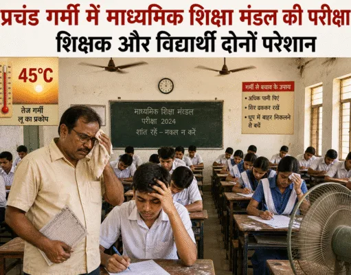 प्रचंड गर्मी में माध्यमिक शिक्षा मंडल की परीक्षा,शिक्षकऔर विद्यार्थी दोनों परेशान