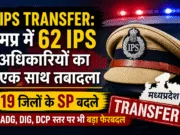 IPS Transfer: मप्र में 62 IPS अधिकारियों के तबादले, 19 जिलों के SP बदले