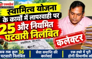 स्वामित्व योजना के कार्यों में लापरवाही पर 25 और नियमित पटवारी निलंबित